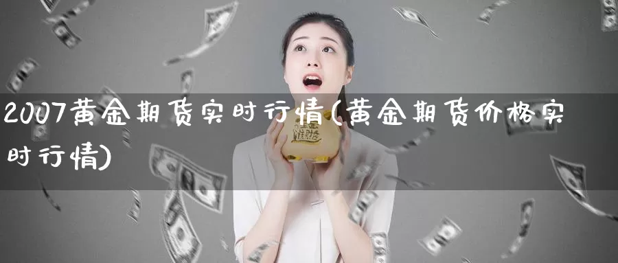 2007黄金期货实时行情(黄金期货价格实时行情)_https://qh.wpmee.com_黄金直播室_第1张