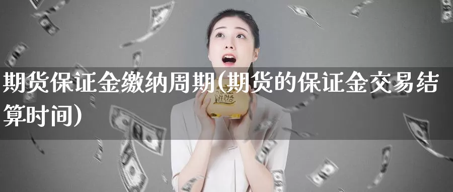 期货保证金缴纳周期(期货的保证金交易结算时间)_https://qh.wpmee.com_原油期货_第1张