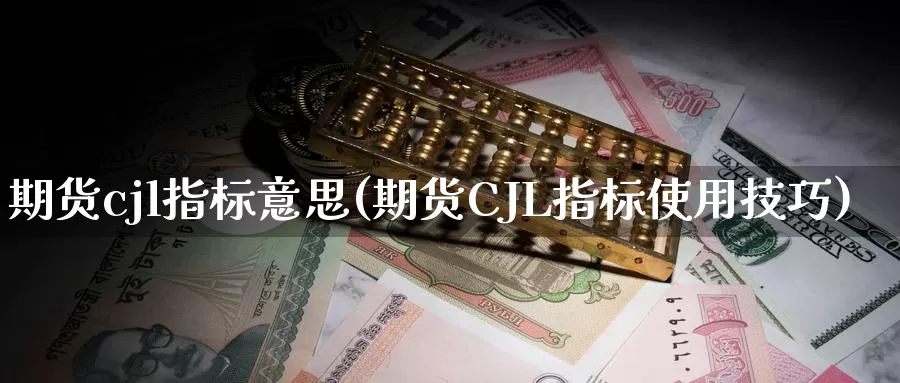 期货cjl指标意思(期货CJL指标使用技巧)_https://qh.wpmee.com_期货科普_第1张