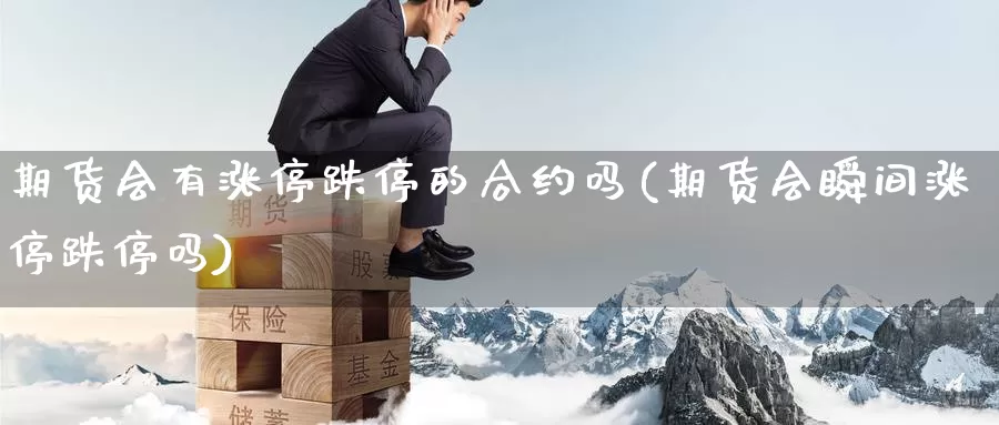 期货会有涨停跌停的合约吗(期货会瞬间涨停跌停吗)_https://qh.wpmee.com_黄金期货直播间_第1张