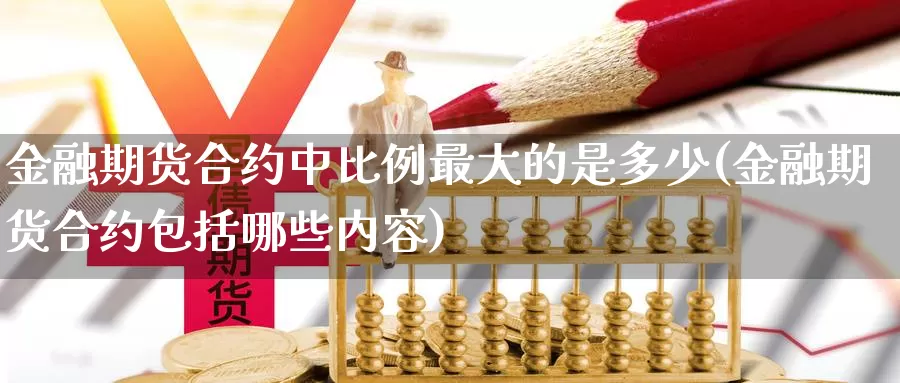 金融期货合约中比例最大的是多少(金融期货合约包括哪些内容)_https://qh.wpmee.com_纳指期货直播室_第1张