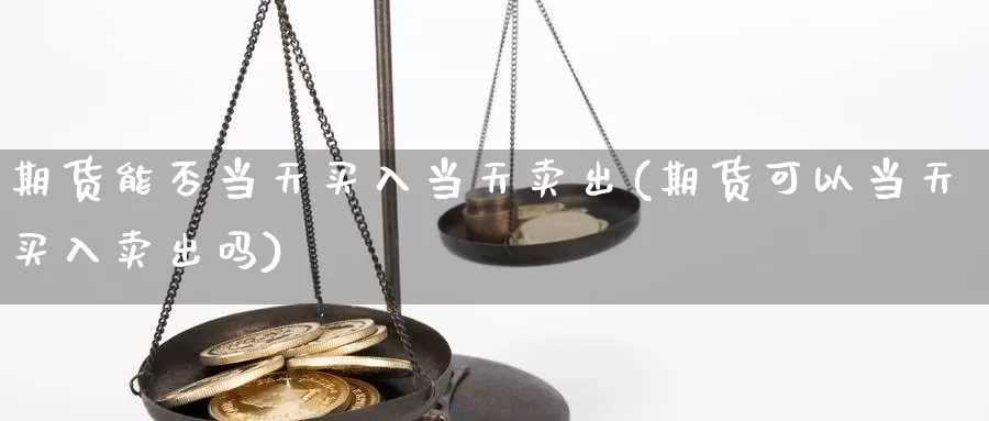 期货能否当天买入当天卖出(期货可以当天买入卖出吗)_https://qh.wpmee.com_原油期货直播间_第1张