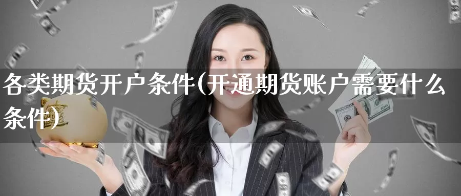 各类期货开户条件(开通期货账户需要什么条件)_https://qh.wpmee.com_黄金直播室_第1张