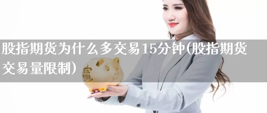 股指期货为什么多交易15分钟(股指期货交易量限制)_https://qh.wpmee.com_黄金直播室_第1张