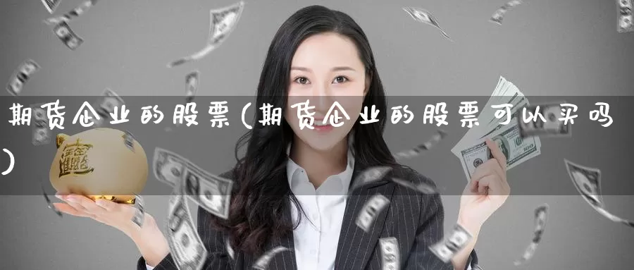 期货企业的股票(期货企业的股票可以买吗)_https://qh.wpmee.com_黄金期货直播间_第1张