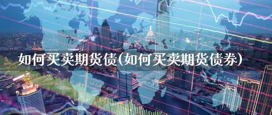 如何买卖期货债(如何买卖期货债券)_https://qh.wpmee.com_黄金直播室_第1张