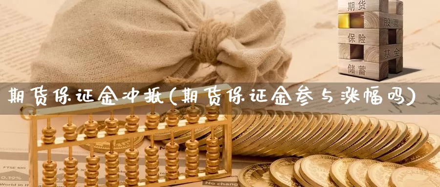 期货保证金冲抵(期货保证金参与涨幅吗)_https://qh.wpmee.com_黄金直播室_第1张