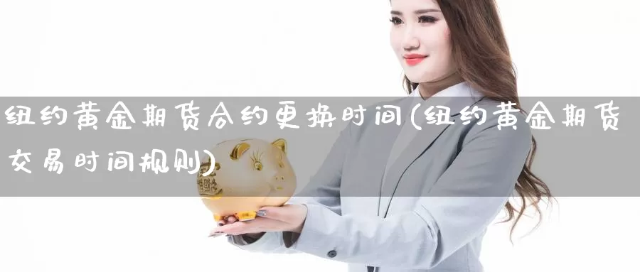 纽约黄金期货合约更换时间(纽约黄金期货交易时间规则)_https://qh.wpmee.com_黄金期货_第1张