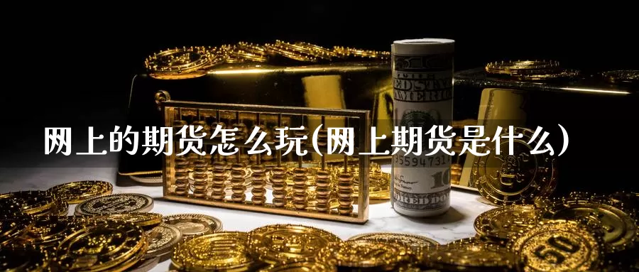 网上的期货怎么玩(网上期货是什么)_https://qh.wpmee.com_黄金直播室_第1张