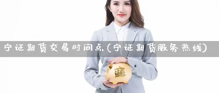 宁证期货交易时间点(宁证期货服务热线)_https://qh.wpmee.com_黄金期货_第1张