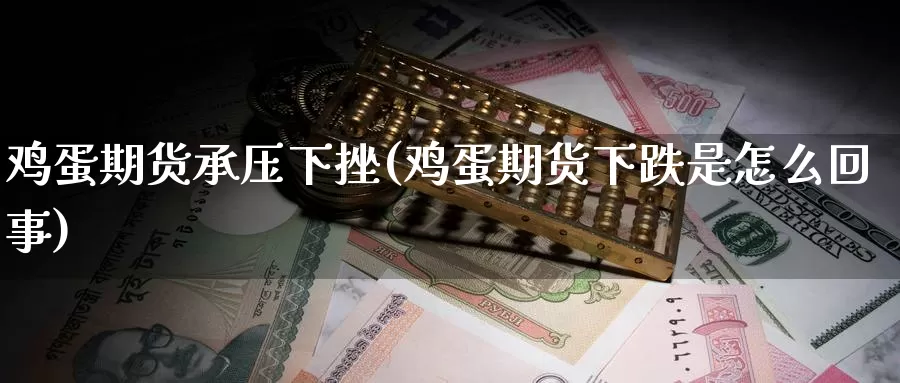 鸡蛋期货承压下挫(鸡蛋期货下跌是怎么回事)_https://qh.wpmee.com_期货直播间_第1张