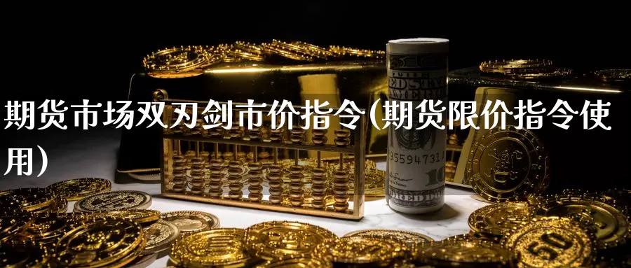 期货市场双刃剑市价指令(期货限价指令使用)_https://qh.wpmee.com_期货直播间_第1张