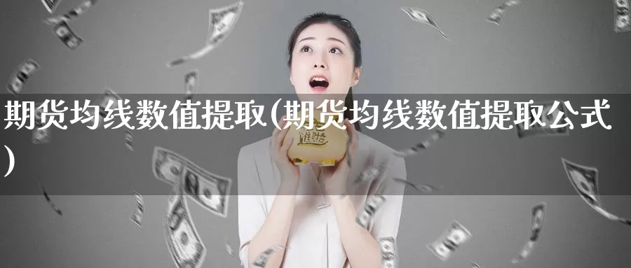 期货均线数值提取(期货均线数值提取公式)_https://qh.wpmee.com_纳指期货直播室_第1张