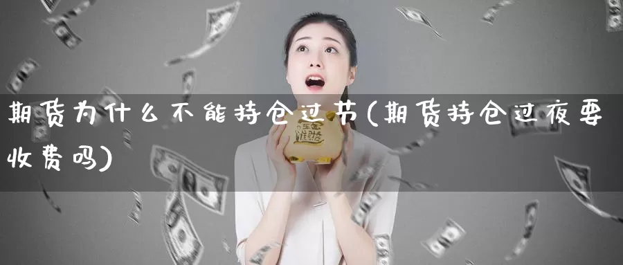 期货为什么不能持仓过节(期货持仓过夜要收费吗)_https://qh.wpmee.com_期货科普_第1张