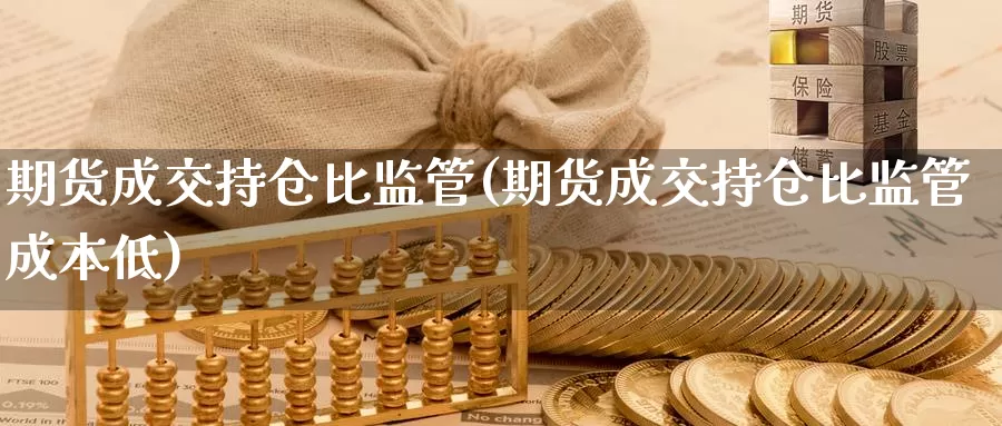 期货成交持仓比监管(期货成交持仓比监管成本低)_https://qh.wpmee.com_恒指期货_第1张