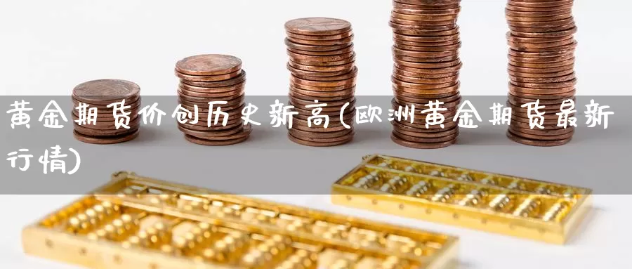 黄金期货价创历史新高(欧洲黄金期货最新行情)_https://qh.wpmee.com_黄金期货直播间_第1张