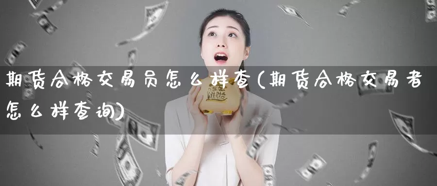 期货合格交易员怎么样查(期货合格交易者怎么样查询)_https://qh.wpmee.com_期货科普_第1张