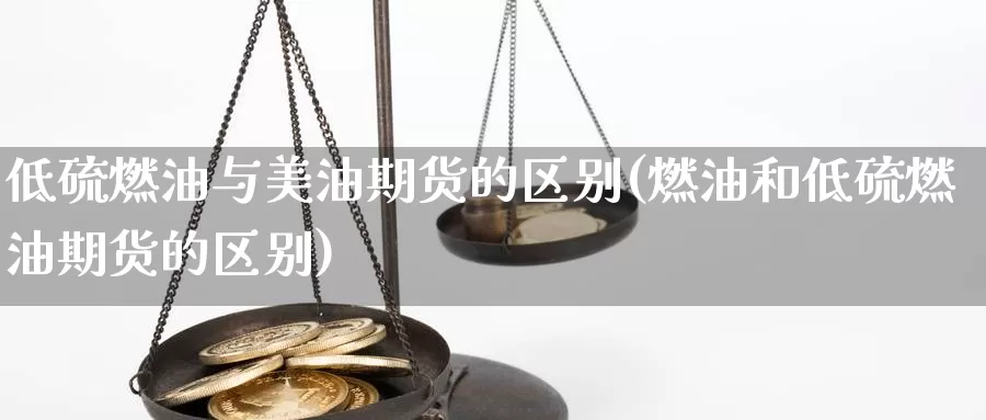 低硫燃油与美油期货的区别(燃油和低硫燃油期货的区别)_https://qh.wpmee.com_恒指期货_第1张