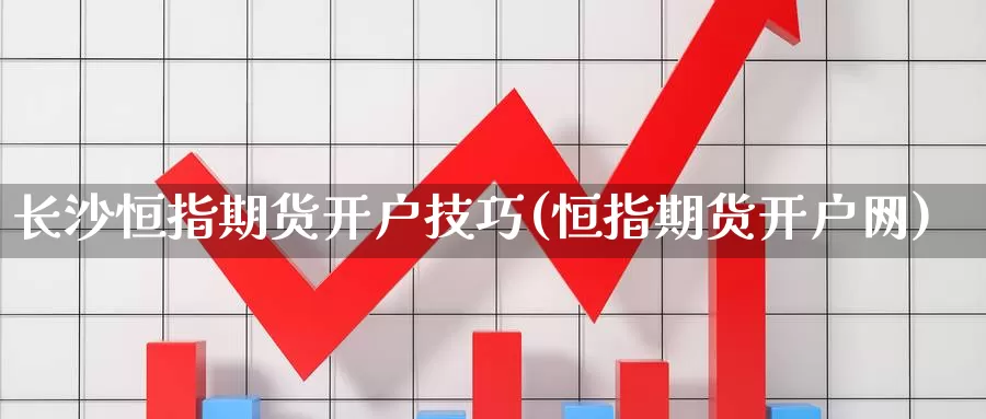 长沙恒指期货开户技巧(恒指期货开户网)_https://qh.wpmee.com_原油期货_第1张