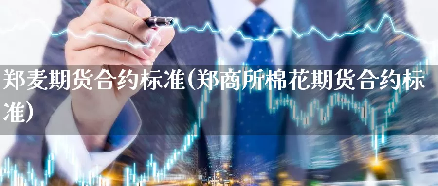 郑麦期货合约标准(郑商所棉花期货合约标准)_https://qh.wpmee.com_黄金期货_第1张