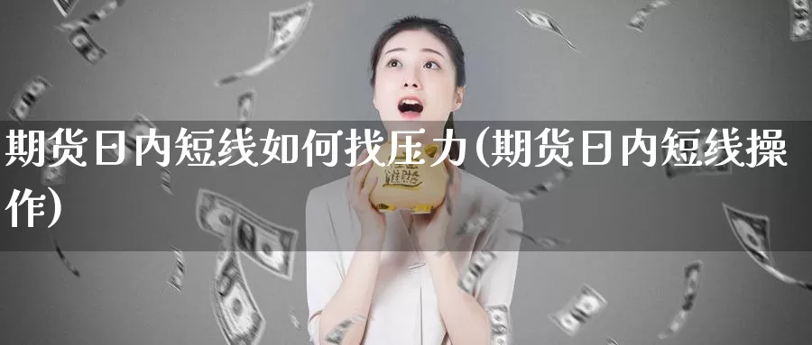 期货日内短线如何找压力(期货日内短线操作)_https://qh.wpmee.com_黄金期货_第1张