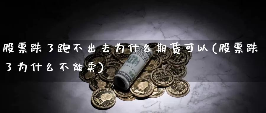 股票跌了跑不出去为什么期货可以(股票跌了为什么不能卖)_https://qh.wpmee.com_原油期货_第1张