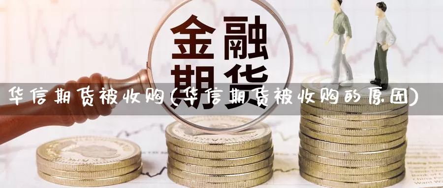 华信期货被收购(华信期货被收购的原因)_https://qh.wpmee.com_期货科普_第1张