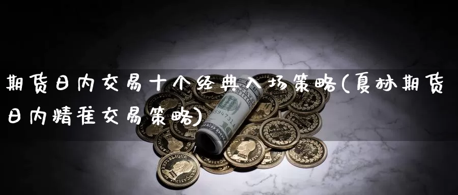 期货日内交易十个经典入场策略(夏林期货日内精准交易策略)_https://qh.wpmee.com_黄金期货直播间_第1张