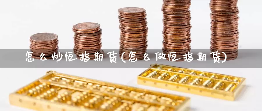 怎么炒恒指期货(怎么做恒指期货)_https://qh.wpmee.com_期货直播间_第1张