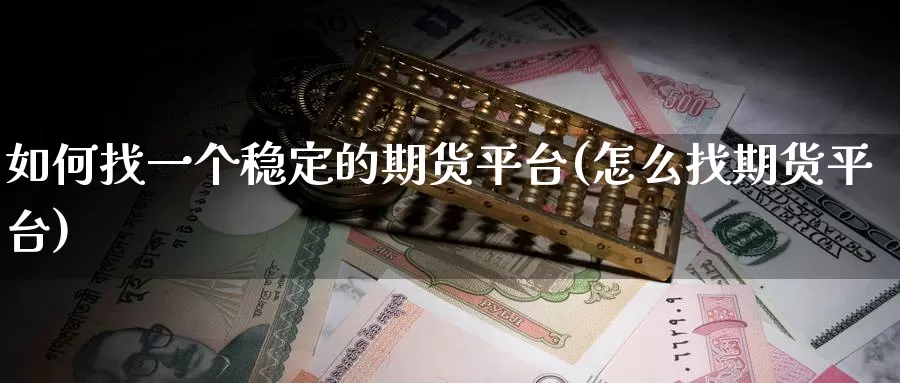 如何找一个稳定的期货平台(怎么找期货平台)_https://qh.wpmee.com_黄金期货直播间_第1张