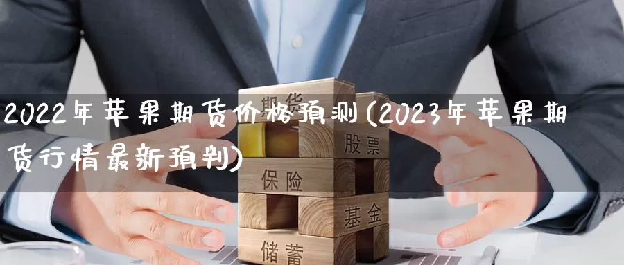 2022年苹果期货价格预测(2023年苹果期货行情最新预判)_https://qh.wpmee.com_黄金直播室_第1张