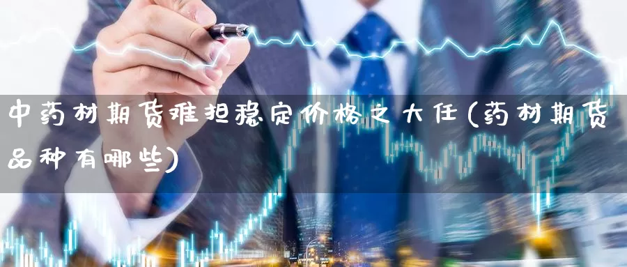 中药材期货难担稳定价格之大任(药材期货品种有哪些)_https://qh.wpmee.com_期货科普_第1张