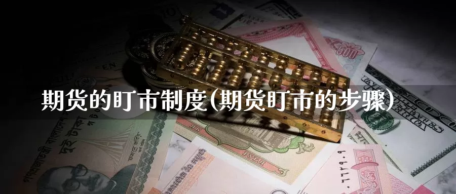 期货的盯市制度(期货盯市的步骤)_https://qh.wpmee.com_黄金期货直播间_第1张