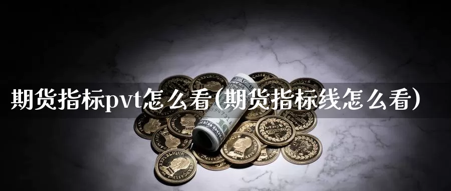 期货指标pvt怎么看(期货指标线怎么看)_https://qh.wpmee.com_原油期货_第1张