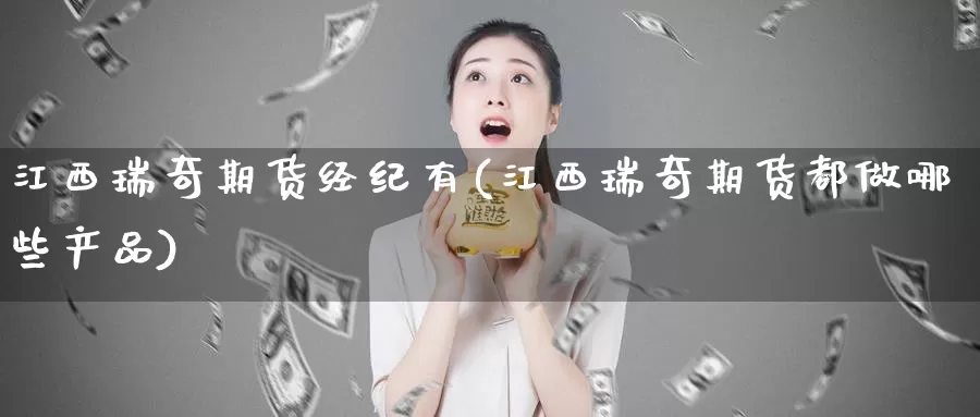 江西瑞奇期货经纪有(江西瑞奇期货都做哪些产品)_https://qh.wpmee.com_国际期货_第1张