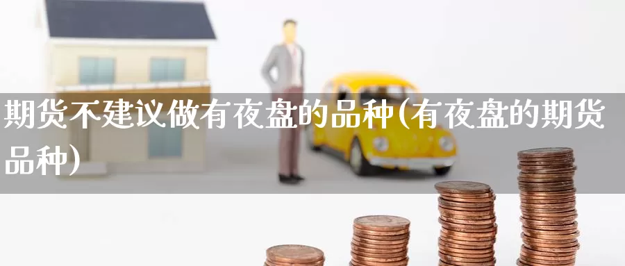 期货不建议做有夜盘的品种(有夜盘的期货品种)_https://qh.wpmee.com_黄金期货_第1张