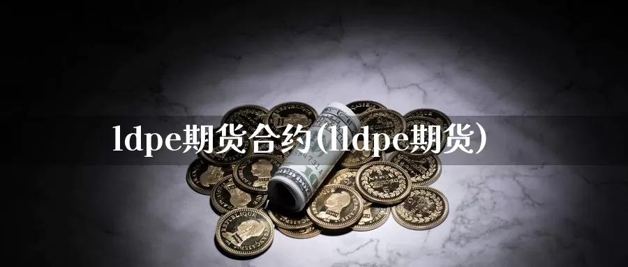 ldpe期货合约(lldpe期货)_https://qh.wpmee.com_黄金期货_第1张