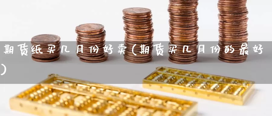 期货纸买几月份好卖(期货买几月份的最好)_https://qh.wpmee.com_黄金期货_第1张