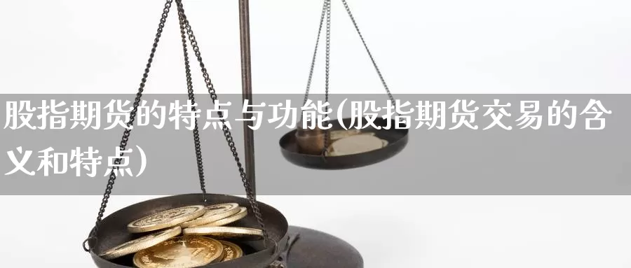 股指期货的特点与功能(股指期货交易的含义和特点)_https://qh.wpmee.com_国际期货_第1张