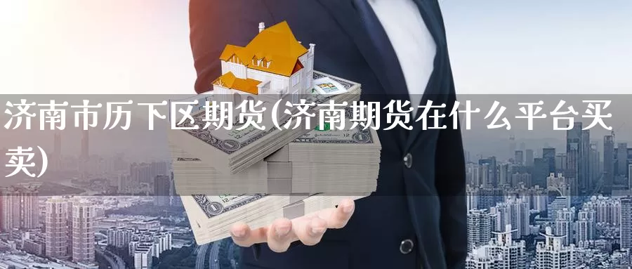 济南市历下区期货(济南期货在什么平台买卖)_https://qh.wpmee.com_期货科普_第1张