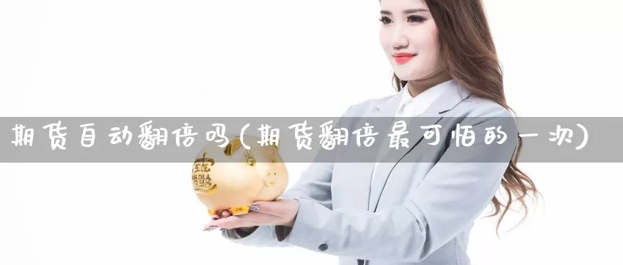 期货自动翻倍吗(期货翻倍最可怕的一次)_https://qh.wpmee.com_黄金期货直播间_第1张