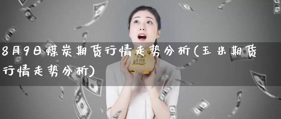 8月9日煤炭期货行情走势分析(玉米期货行情走势分析)_https://qh.wpmee.com_国际期货_第1张