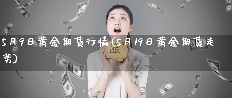 5月9日黄金期货行情(5月19日黄金期货走势)_https://qh.wpmee.com_期货科普_第1张