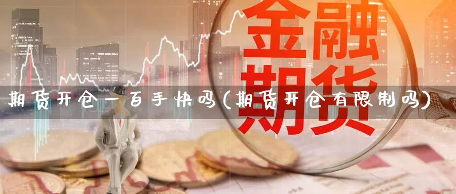 期货开仓一百手快吗(期货开仓有限制吗)_https://qh.wpmee.com_黄金期货直播间_第1张