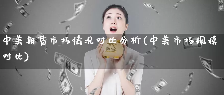 中美期货市场情况对比分析(中美市场规模对比)_https://qh.wpmee.com_期货直播间_第1张