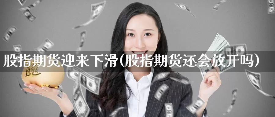 股指期货迎来下滑(股指期货还会放开吗)_https://qh.wpmee.com_期货科普_第1张