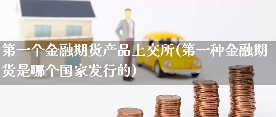 第一个金融期货产品上交所(第一种金融期货是哪个国家发行的)_https://qh.wpmee.com_原油期货_第1张