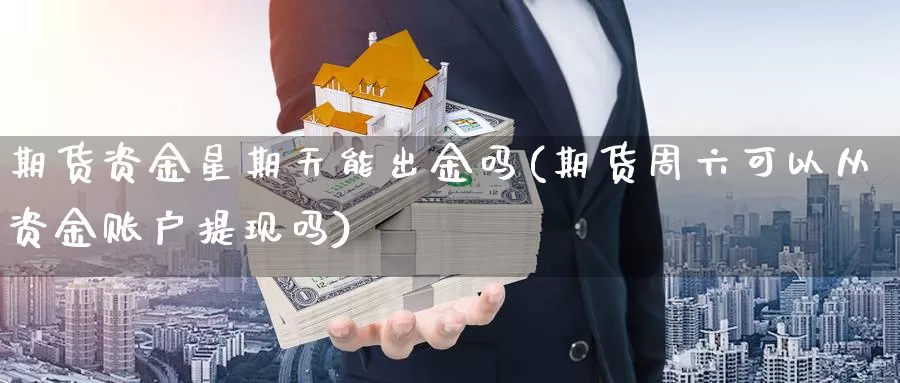 期货资金星期天能出金吗(期货周六可以从资金账户提现吗)_https://qh.wpmee.com_恒指期货_第1张