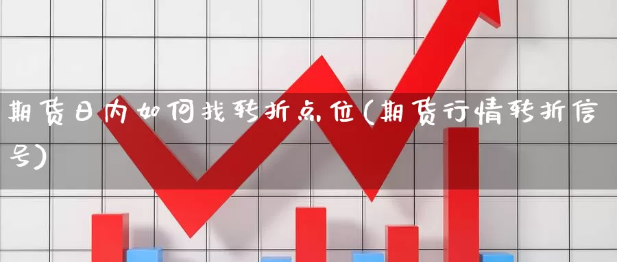 期货日内如何找转折点位(期货行情转折信号)_https://qh.wpmee.com_原油期货直播间_第1张