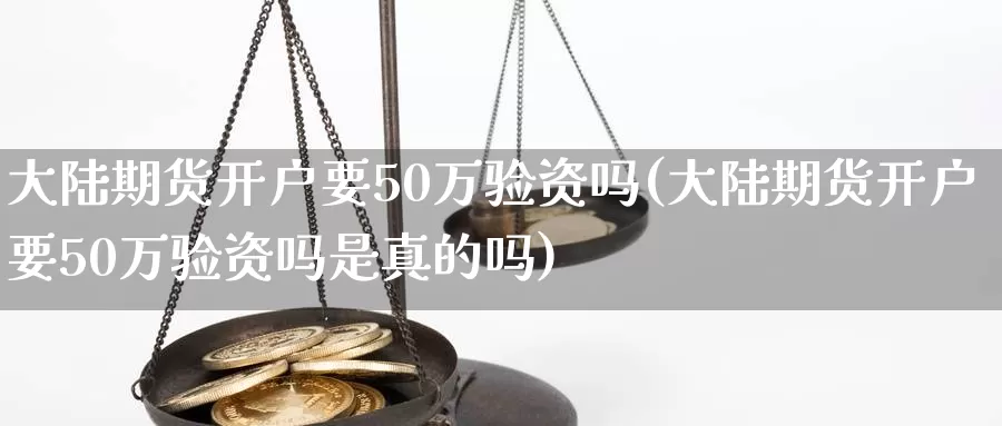 大陆期货开户要50万验资吗(大陆期货开户要50万验资吗是真的吗)_https://qh.wpmee.com_恒指期货_第1张